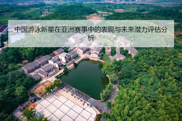 中国游泳新星在亚洲赛事中的表现与未来潜力评估分析